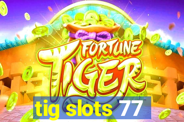 tig slots 77